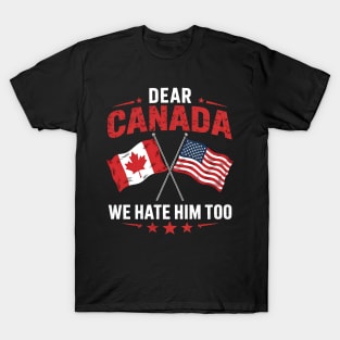 Dear Canada We Hate Him Too - Funny Political Satire USA Canada Flags T-Shirt